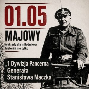 Majowy wykłady dla miłośników historii i nie tylko:„1 Dywizja Pancerna Generała Stanisława Maczka”